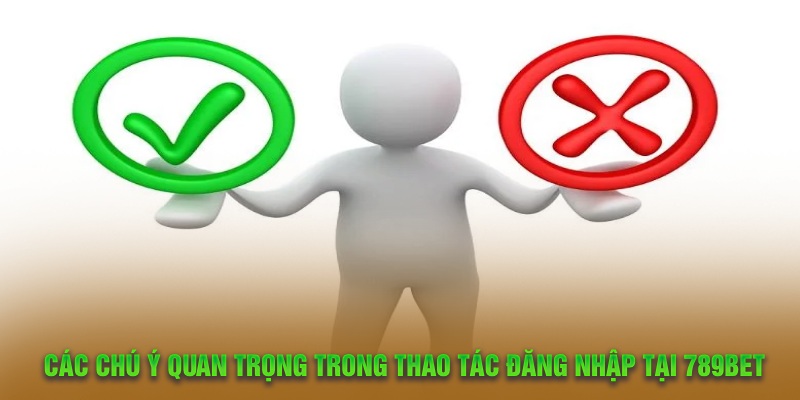 Các chú ý quan trọng trong thao tác đăng nhập tại 789Bet 