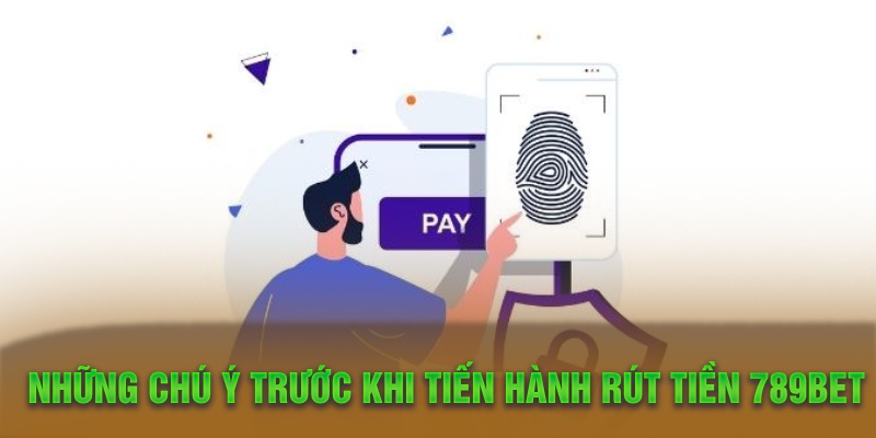 Những chú ý trước khi tiến hành rút tiền 789Bet