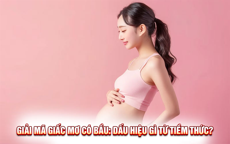 Bí Ẩn Giấc Mơ Có Bầu: Điềm Báo Gì Và Con Số May Mắn